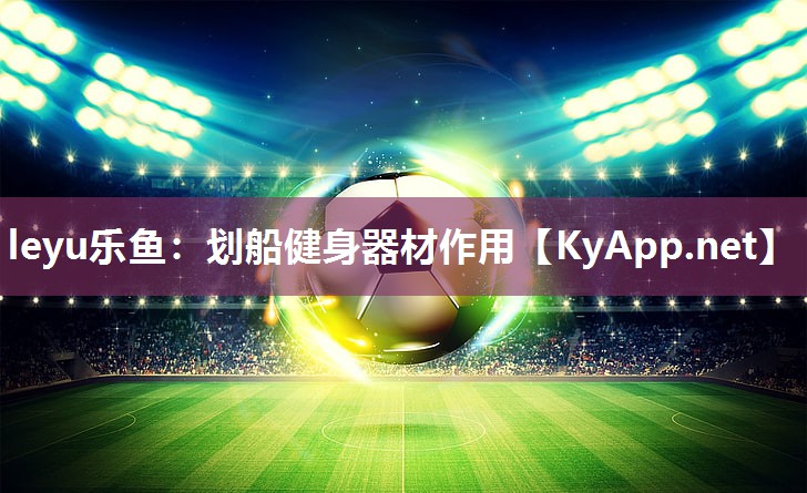 leyu乐鱼：划船健身器材作用