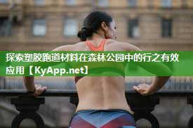 探索塑胶跑道材料在森林公园中的行之有效应用
