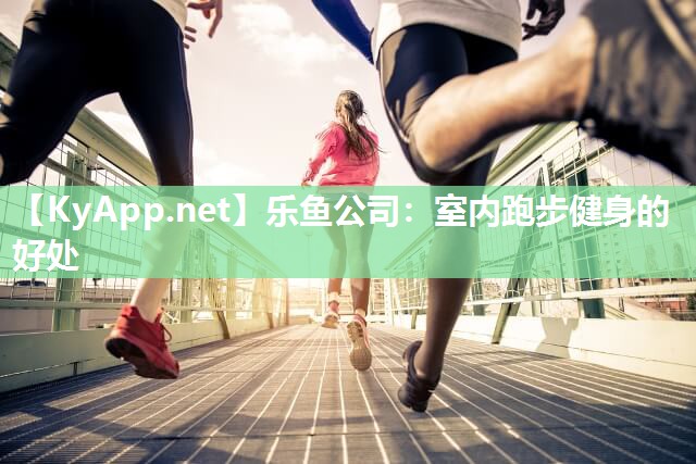 乐鱼公司：室内跑步健身的好处
