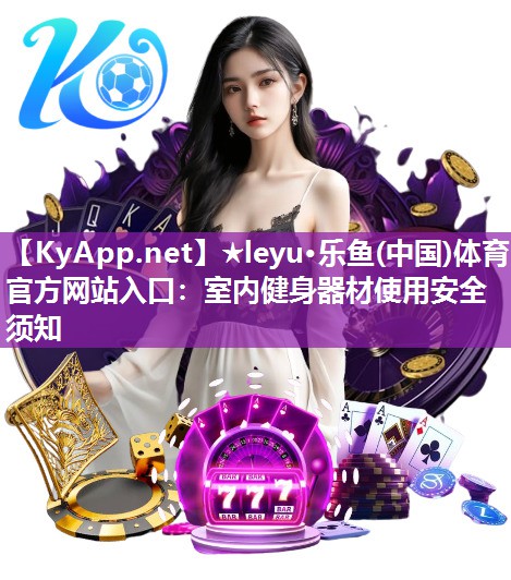 ★leyu·乐鱼(中国)体育官方网站入口：室内健身器材使用安全须知