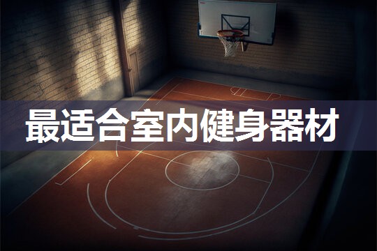 最适合室内健身器材 最适合室内健身器材