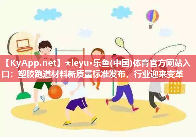 塑胶跑道材料新质量标准发布,行业迎来变革 塑胶跑道材料新质量标准发布,行业迎来变革